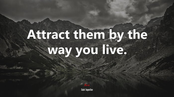 Attract them by the way you live. | Saint Augustine quote