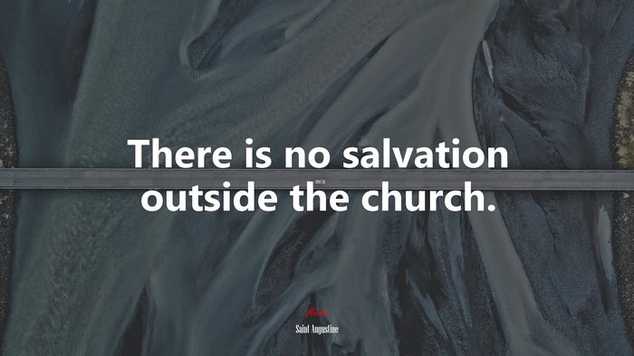 There is no salvation outside the church. | Saint Augustine quote
