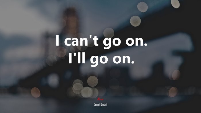 I can’t go on. I’ll go on. | Samuel Beckett quote