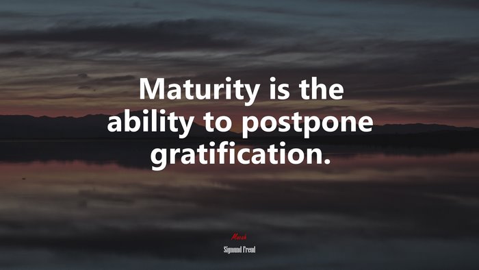 Maturity is the ability to postpone gratification. | Sigmund Freud quote