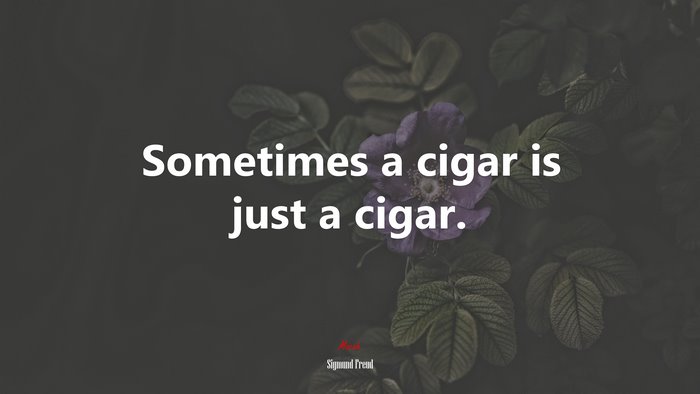 Sometimes a cigar is just a cigar. | Sigmund Freud quote