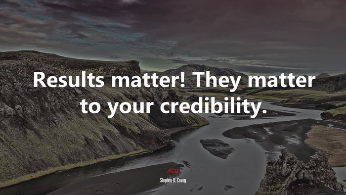 Results matter! They matter to your credibility. | Stephen R. Covey quote