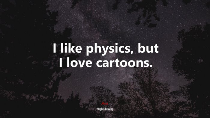 I like physics, but I love cartoons. | Stephen Hawking quote