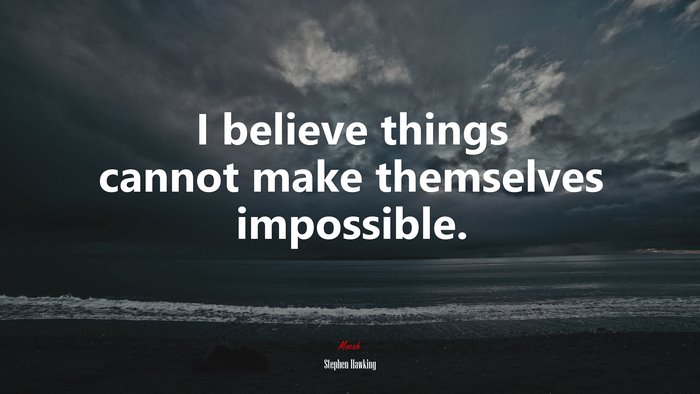 I believe things cannot make themselves impossible. | Stephen Hawking quote