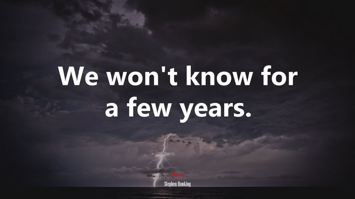 We won’t know for a few years. | Stephen Hawking quote