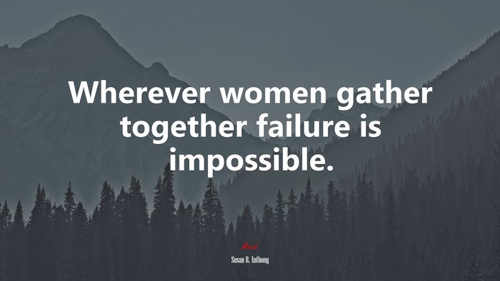 Wherever women gather together failure is impossible. | Susan B. Anthony quote