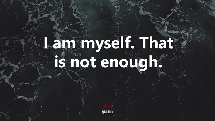 I am myself. That is not enough. | Sylvia Plath quote
