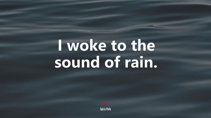 I woke to the sound of rain. | Sylvia Plath quote