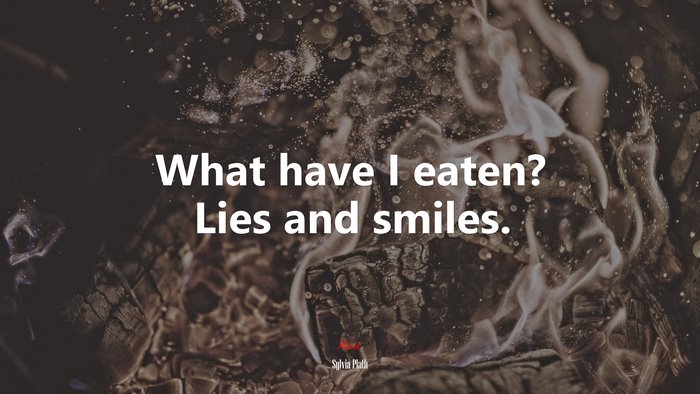 What have I eaten? Lies and smiles. | Sylvia Plath quote