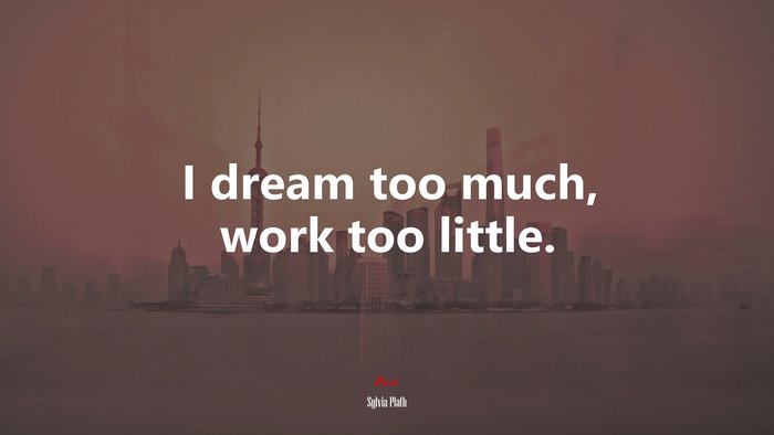 I dream too much, work too little. | Sylvia Plath quote