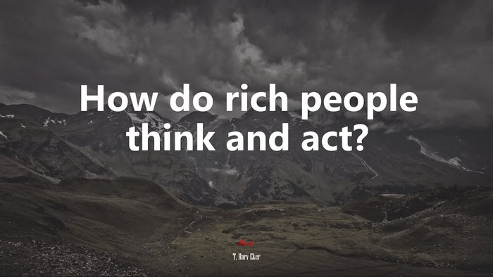 How do rich people think and act? | T. Harv Eker quote