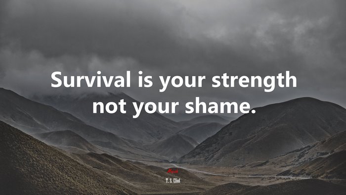 Survival is your strength not your shame. | T. S. Eliot quote
