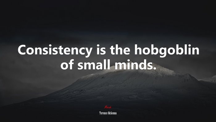 Consistency is the hobgoblin of small minds. | Terence McKenna quote