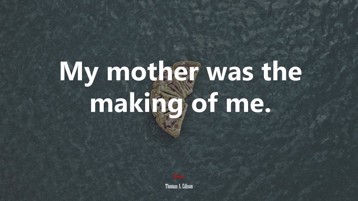 My mother was the making of me. | Thomas A. Edison quote