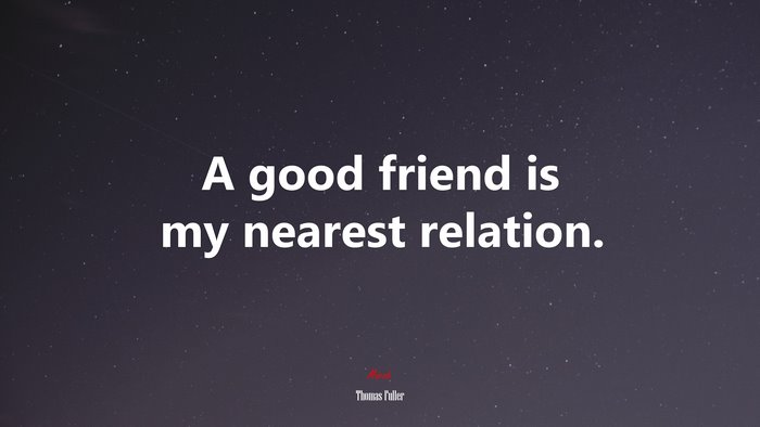 A good friend is my nearest relation. | Thomas Fuller quote