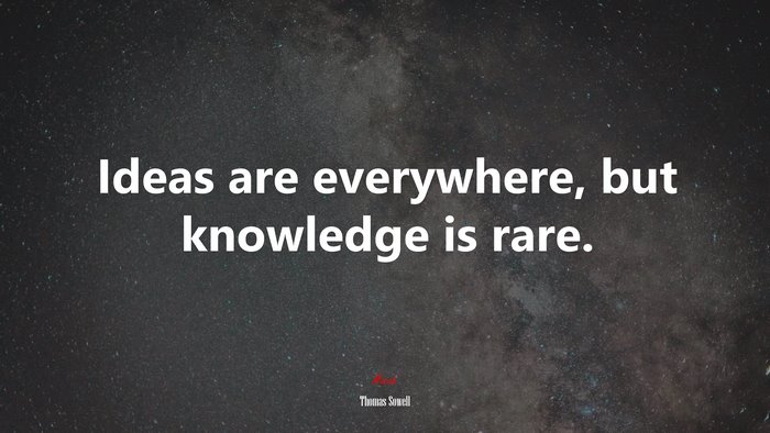 Ideas are everywhere, but knowledge is rare. | Thomas Sowell quote