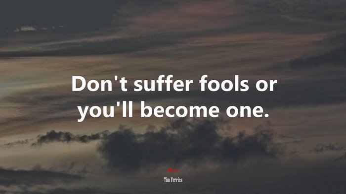 Don’t suffer fools or you’ll become one. | Tim Ferriss quote