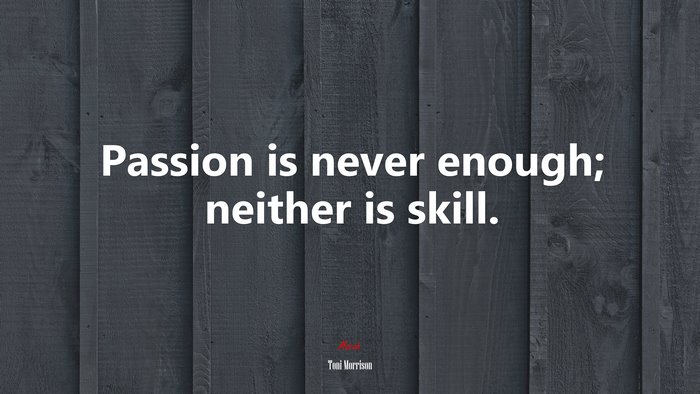 Passion is never enough; neither is skill. | Toni Morrison quote