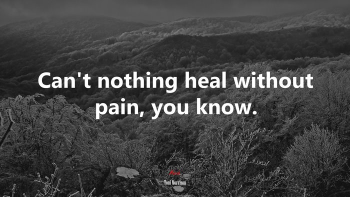 Can’t nothing heal without pain, you know. | Toni Morrison quote