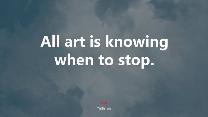 All art is knowing when to stop. | Toni Morrison quote