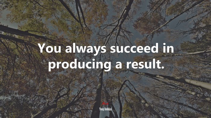 You always succeed in producing a result. | Tony Robbins quote