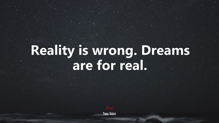 Reality is wrong. Dreams are for real. | Tupac Shakur quote
