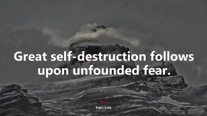 Great self-destruction follows upon unfounded fear. | Ursula K. Le Guin quote