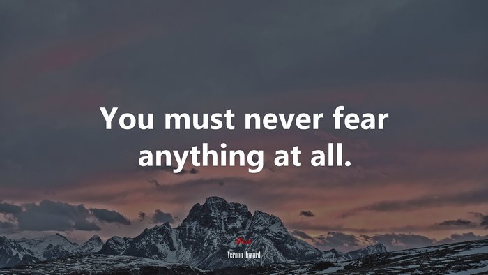 You must never fear anything at all. | Vernon Howard quote
