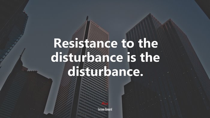 Resistance to the disturbance is the disturbance. | Vernon Howard quote