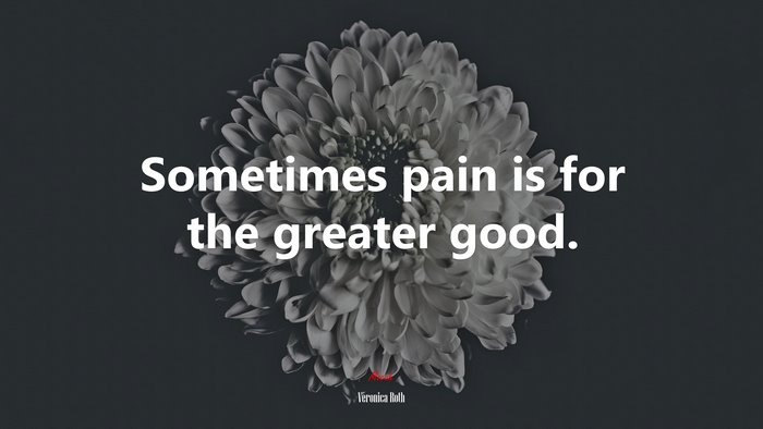 Sometimes pain is for the greater good. | Veronica Roth quote