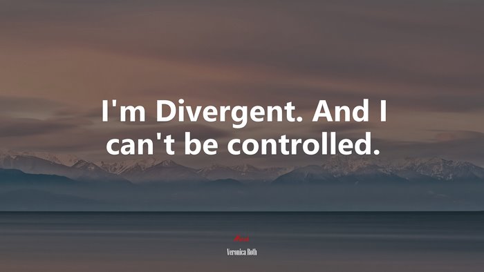 I’m Divergent. And I can’t be controlled. | Veronica Roth quote