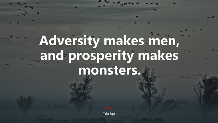 Adversity makes men, and prosperity makes monsters. | Victor Hugo quote