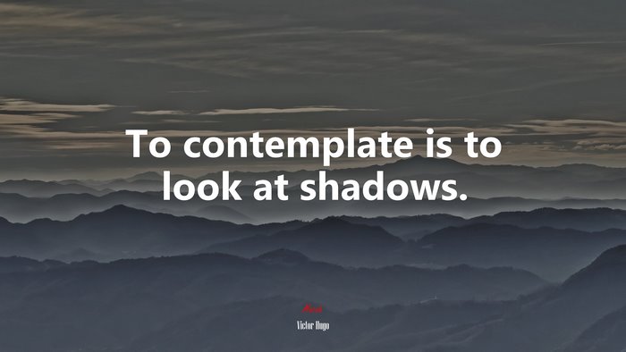 To contemplate is to look at shadows. | Victor Hugo quote