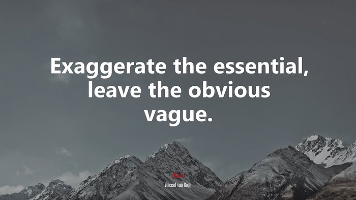 Exaggerate the essential, leave the obvious vague. | Vincent van Gogh quote