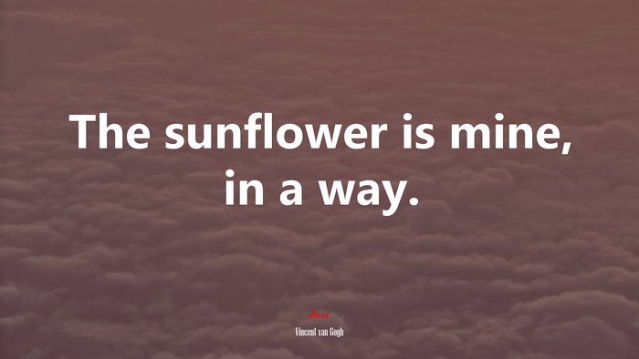 The sunflower is mine, in a way. | Vincent van Gogh quote