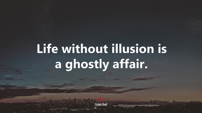 Life without illusion is a ghostly affair. | Virginia Woolf quote