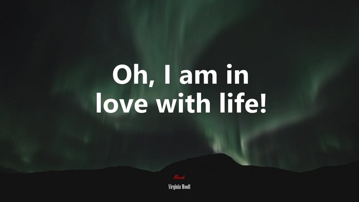 Oh, I am in love with life! | Virginia Woolf quote
