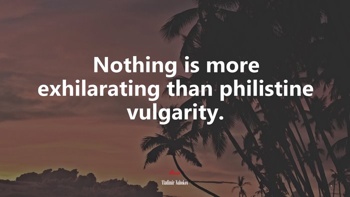 Nothing is more exhilarating than philistine vulgarity. | Vladimir Nabokov quote