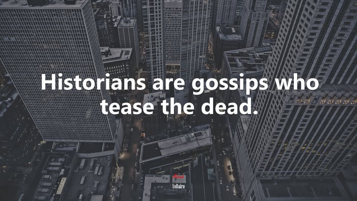 Historians are gossips who tease the dead. | Voltaire quote
