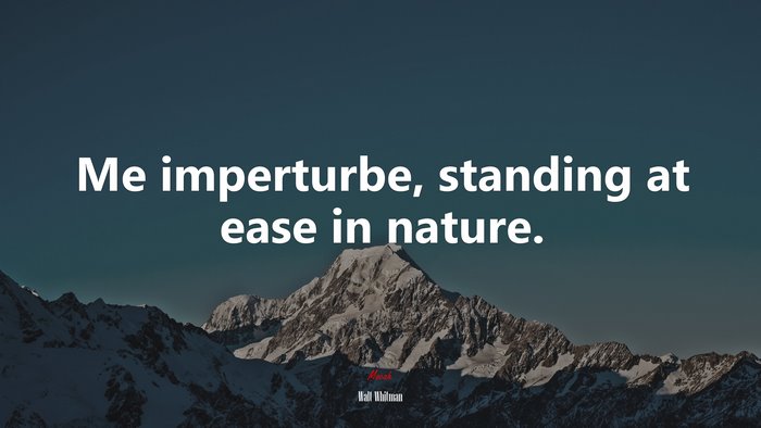 Me imperturbe, standing at ease in nature. | Walt Whitman quote