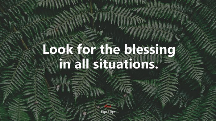 Look for the blessing in all situations. | Wayne W. Dyer quote