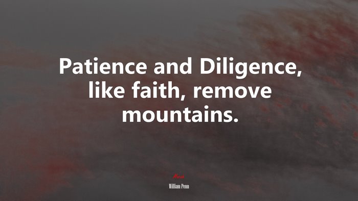 Patience and Diligence, like faith, remove mountains. | William Penn quote