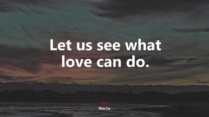 Let us see what love can do. | William Penn quote