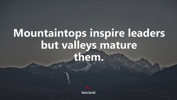 Mountaintops inspire leaders but valleys mature them. | Winston Churchill quote