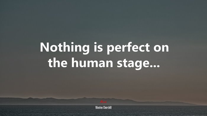 Nothing is perfect on the human stage... | Winston Churchill quote