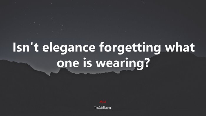 Isn’t elegance forgetting what one is wearing? | Yves Saint Laurent quote