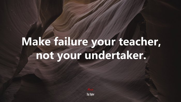 Make failure your teacher, not your undertaker. | Zig Ziglar quote