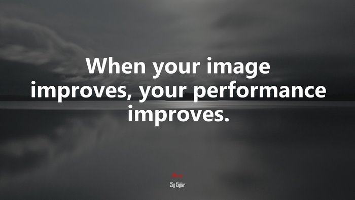 When your image improves, your performance improves. | Zig Ziglar quote