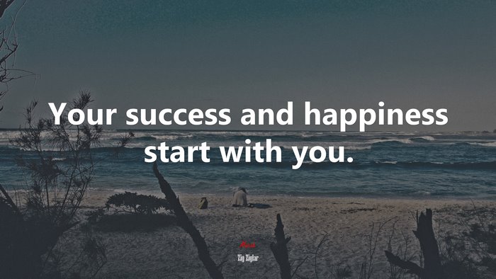 Your success and happiness start with you. | Zig Ziglar quote