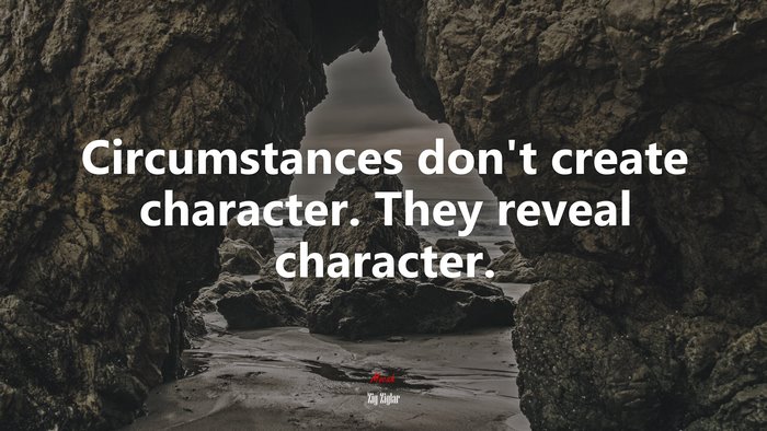 Circumstances don’t create character. They reveal character. | Zig Ziglar quote